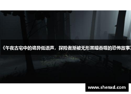 《午夜古宅中的诡异低语声，探险者渐被无形黑暗吞噬的恐怖故事》
