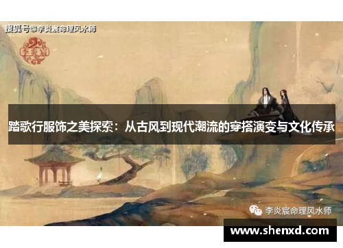 踏歌行服饰之美探索：从古风到现代潮流的穿搭演变与文化传承