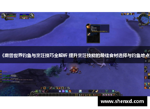 《魔兽世界钓鱼与烹饪技巧全解析 提升烹饪技能的最佳食材选择与钓鱼地点》