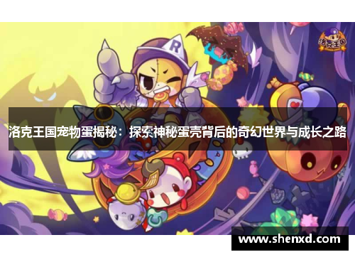 洛克王国宠物蛋揭秘：探索神秘蛋壳背后的奇幻世界与成长之路
