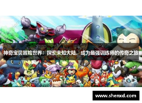 神奇宝贝冒险世界：探索未知大陆，成为最强训练师的传奇之旅